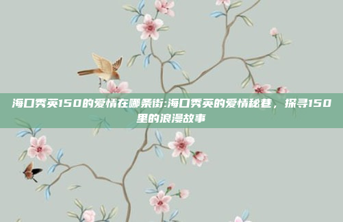 海口秀英150的爱情在哪条街:海口秀英的爱情秘巷，探寻150里的浪漫故事