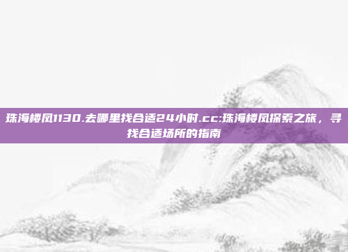 珠海楼凤1130.去哪里找合适24小时.cc:珠海楼凤探索之旅，寻找合适场所的指南