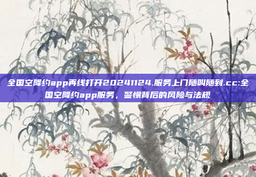 全国空降约app再线打开20241124.服务上门随叫随到.cc:全国空降约app服务，警惕背后的风险与法规