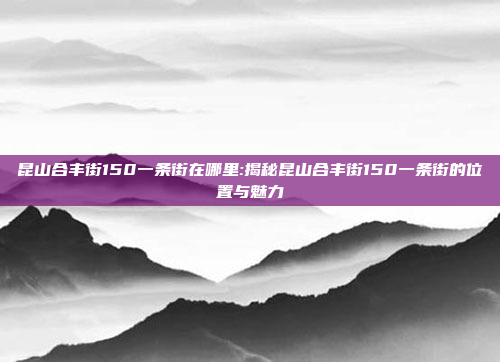 昆山合丰街150一条街在哪里:揭秘昆山合丰街150一条街的位置与魅力