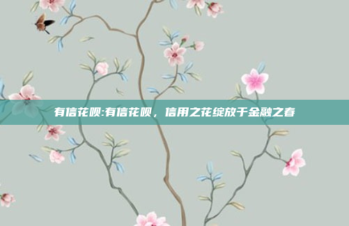 有信花呗:有信花呗，信用之花绽放于金融之春