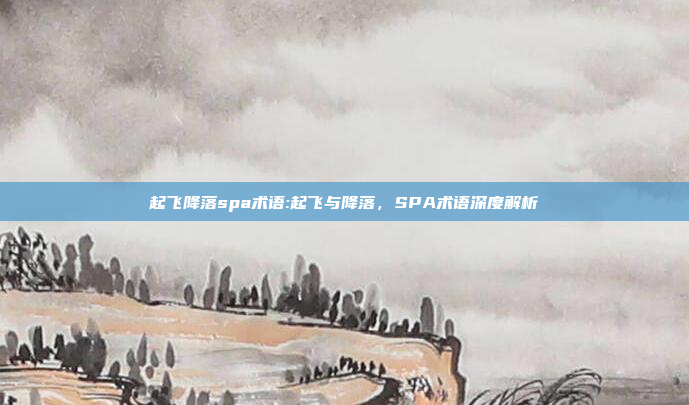 起飞降落spa术语:起飞与降落，SPA术语深度解析