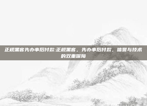 正规黑客先办事后付款:正规黑客，先办事后付款，信誉与技术的双重保障