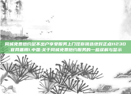 同城免费炮约足不出户享受服务上门任你挑选绝对正点1123D.官网备用1.中国:关于同城免费炮约服务的一些误解与警示