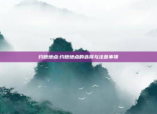 约炮地点:约炮地点的选择与注意事项