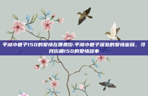 平湖小巷子150的爱情在哪条街:平湖小巷子深处的爱情密码，寻找街角150的爱情故事