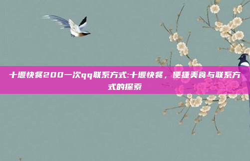 十堰快餐200一次qq联系方式:十堰快餐，便捷美食与联系方式的探索