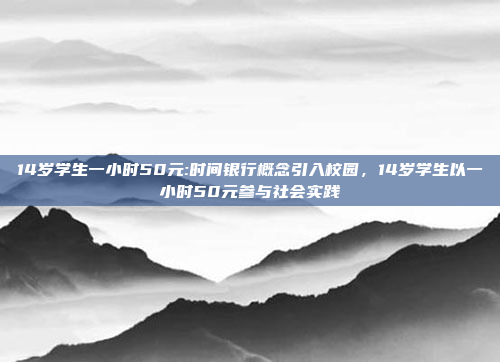 14岁学生一小时50元:时间银行概念引入校园，14岁学生以一小时50元参与社会实践