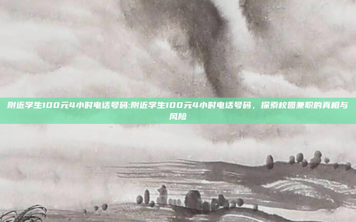 附近学生100元4小时电话号码:附近学生100元4小时电话号码，探索校园兼职的真相与风险