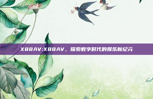 X88AV:X88AV，探索数字时代的娱乐新纪元