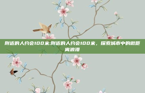 附近的人约会100米:附近的人约会100米，探索城市中的微距离浪漫