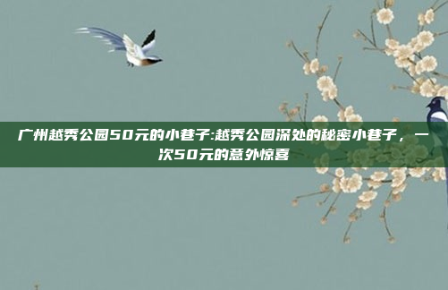 广州越秀公园50元的小巷子:越秀公园深处的秘密小巷子，一次50元的意外惊喜