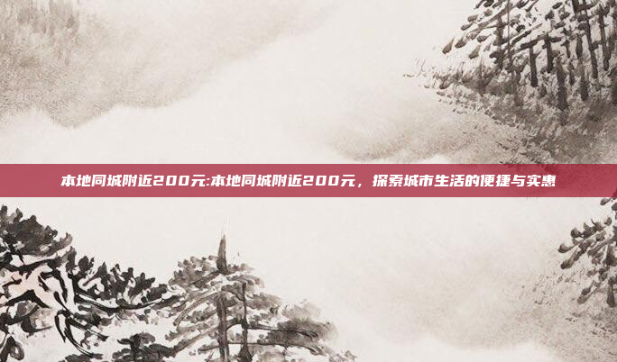 本地同城附近200元:本地同城附近200元，探索城市生活的便捷与实惠