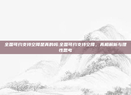 全国可约支持空降是真的吗:全国可约支持空降，真相解析与理性思考